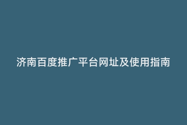 济南百度推广平台网址及使用指南