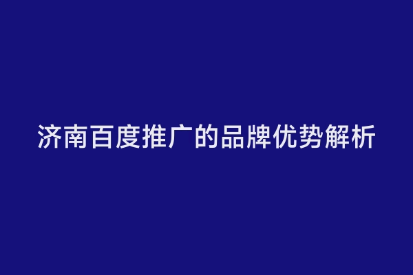 济南百度推广的品牌优势解析