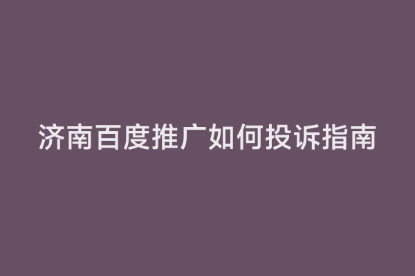济南百度推广如何投诉指南