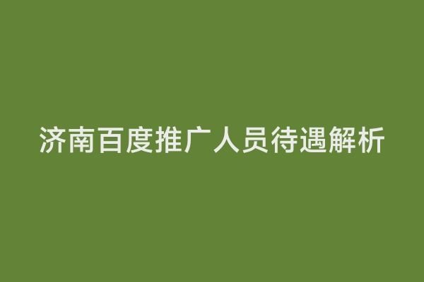 济南百度推广人员待遇解析