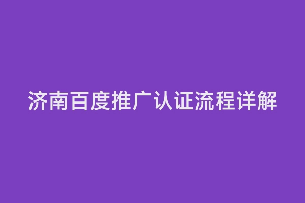 济南百度推广认证流程详解
