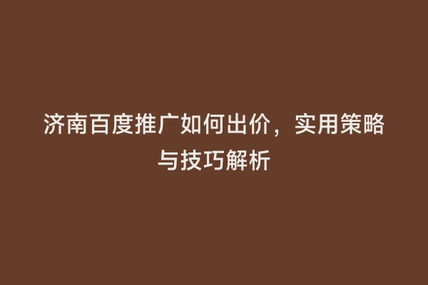 济南百度推广如何出价，实用策略与技巧解析