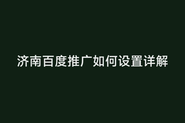 济南百度推广如何设置详解