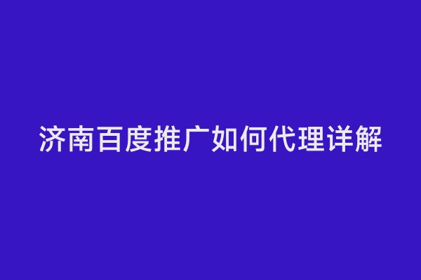 济南百度推广如何代理详解
