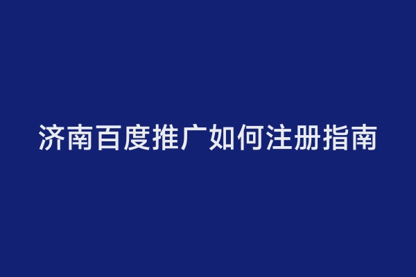 济南百度推广如何注册指南