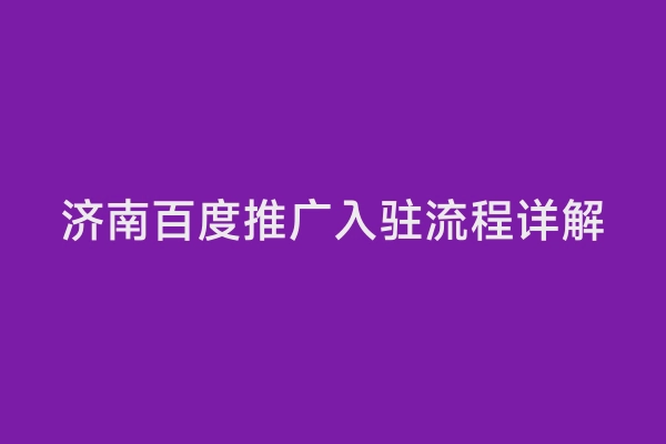 济南百度推广入驻流程详解