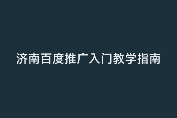 济南百度推广入门教学指南