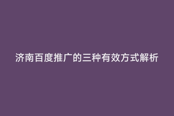 济南百度推广的三种有效方式解析