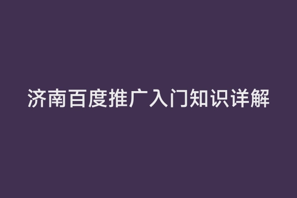 济南百度推广入门知识详解