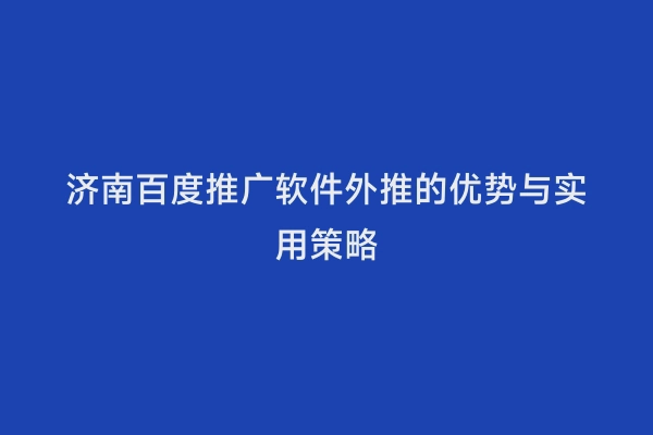 济南百度推广软件外推的优势与实用策略