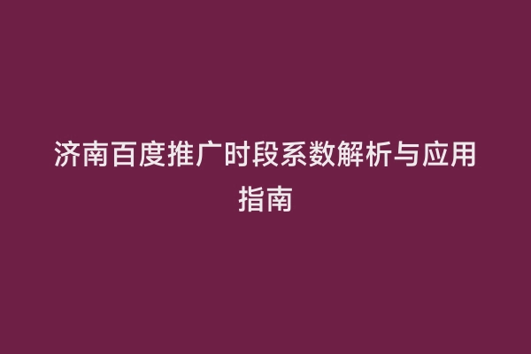 济南百度推广时段系数解析与应用指南