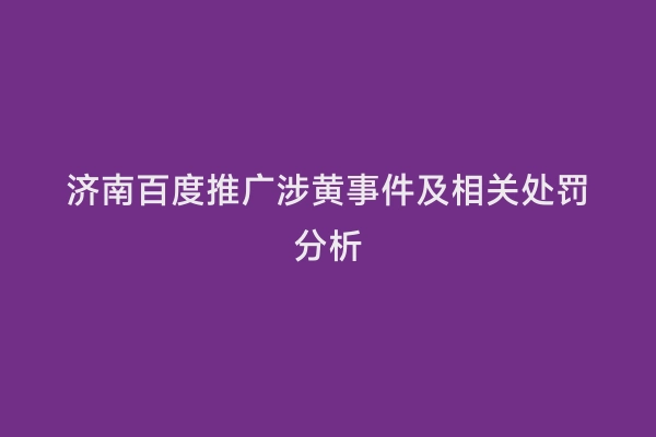 济南百度推广涉黄事件及相关处罚分析