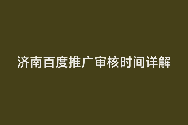 济南百度推广审核时间详解