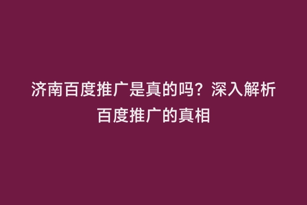 济南百度推广是真的吗？深入解析百度推广的真相