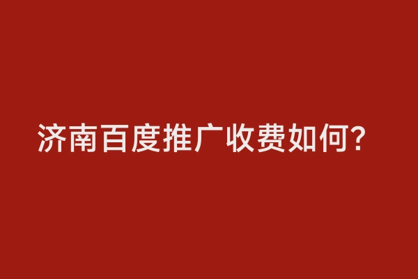 济南百度推广收费如何？