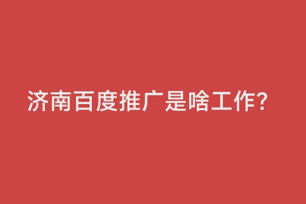 济南百度推广是啥工作？
