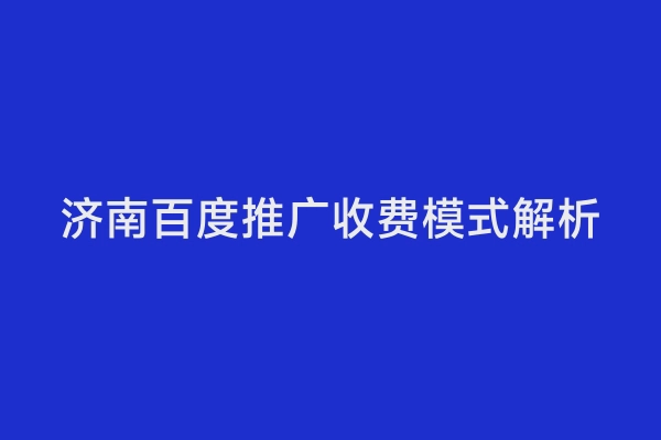 济南百度推广收费模式解析
