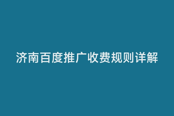 济南百度推广收费规则详解