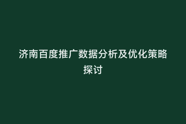 济南百度推广数据分析及优化策略探讨