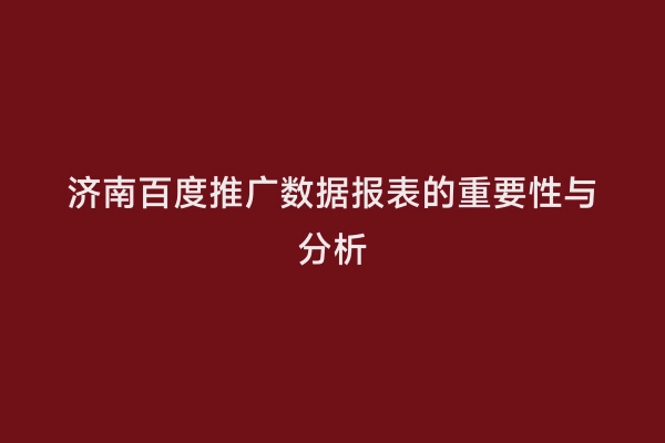 济南百度推广数据报表的重要性与分析
