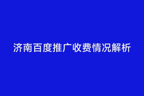 济南百度推广收费情况解析