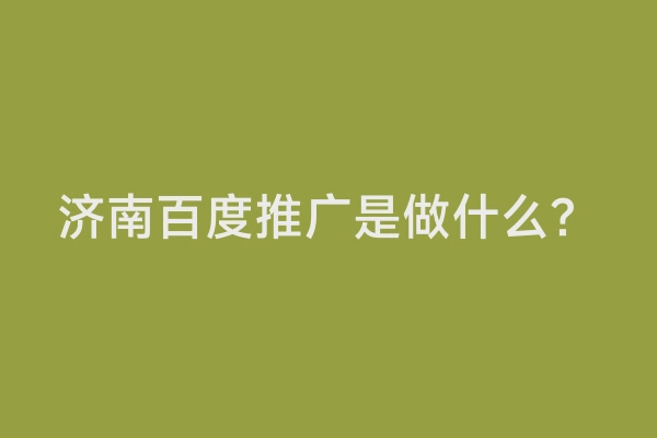 济南百度推广是做什么？