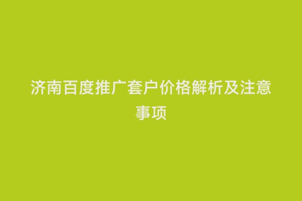 济南百度推广套户价格解析及注意事项