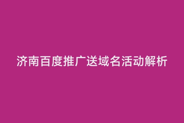 济南百度推广送域名活动解析