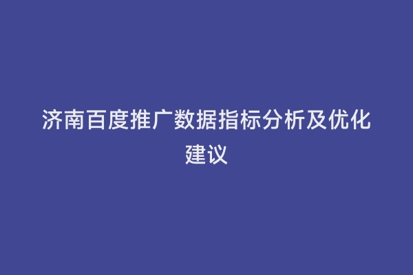 济南百度推广数据指标分析及优化建议