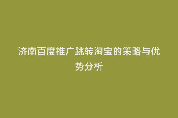 济南百度推广跳转淘宝的策略与优势分析