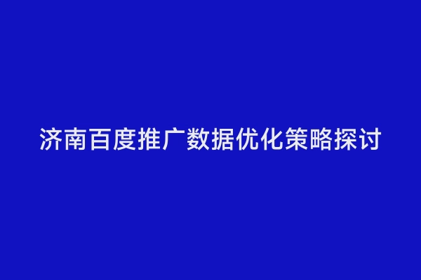 济南百度推广数据优化策略探讨
