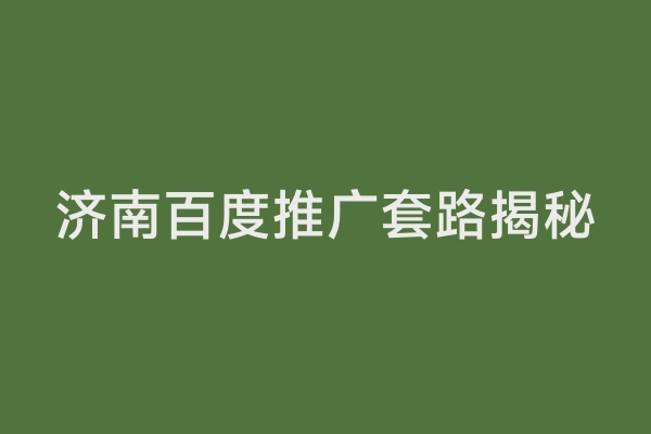 济南百度推广套路揭秘