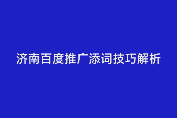 济南百度推广添词技巧解析