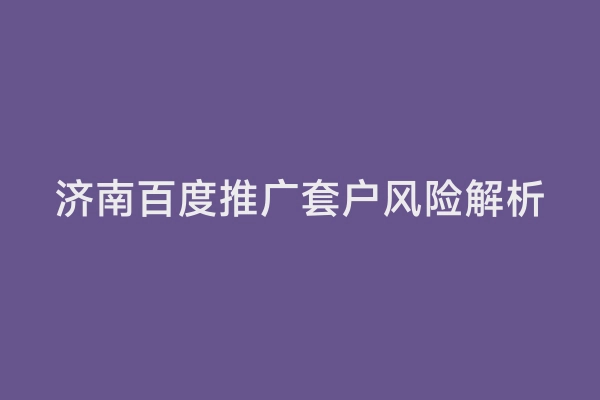济南百度推广套户风险解析