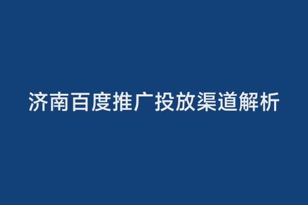 济南百度推广投放渠道解析