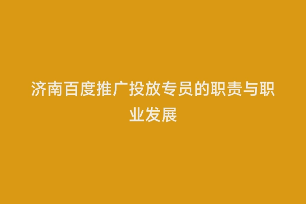 济南百度推广投放专员的职责与职业发展