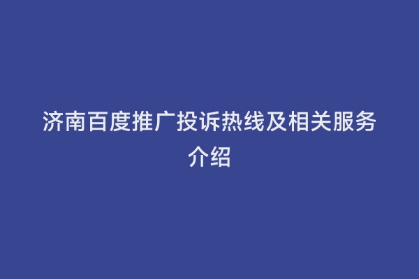 济南百度推广投诉热线及相关服务介绍