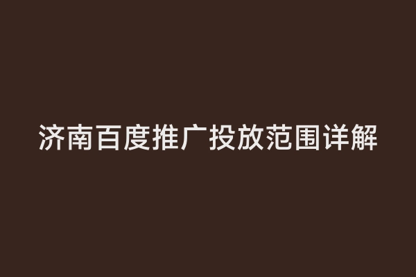济南百度推广投放范围详解