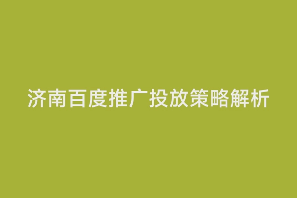 济南百度推广投放策略解析
