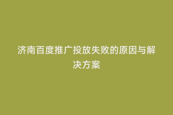 济南百度推广投放失败的原因与解决方案