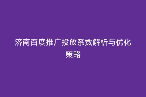 济南百度推广投放系数解析与优化策略