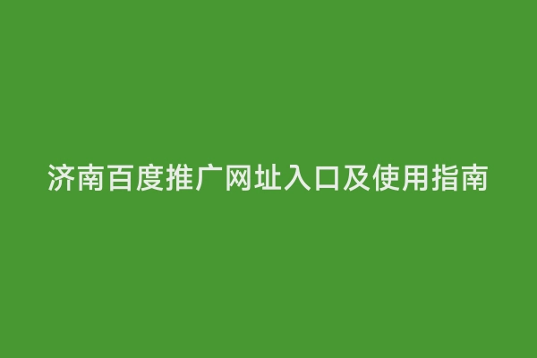 济南百度推广网址入口及使用指南