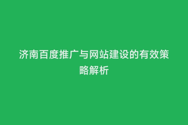 济南百度推广与网站建设的有效策略解析