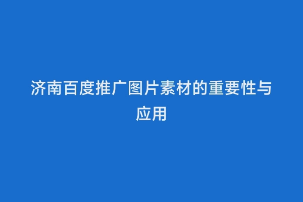 济南百度推广图片素材的重要性与应用