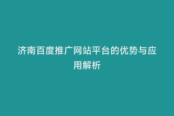 济南百度推广网站平台的优势与应用解析