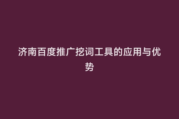 济南百度推广挖词工具的应用与优势