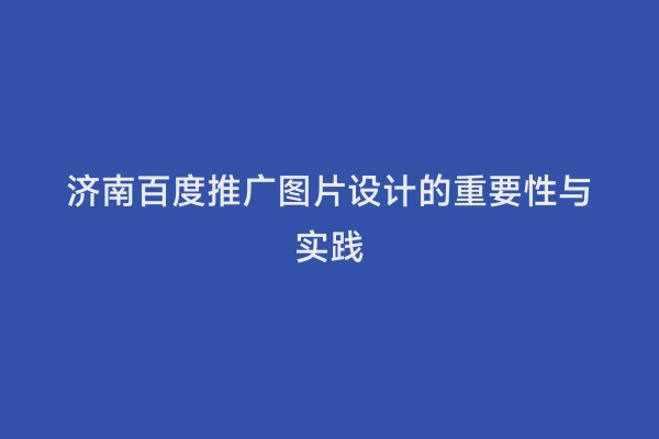 济南百度推广图片设计的重要性与实践