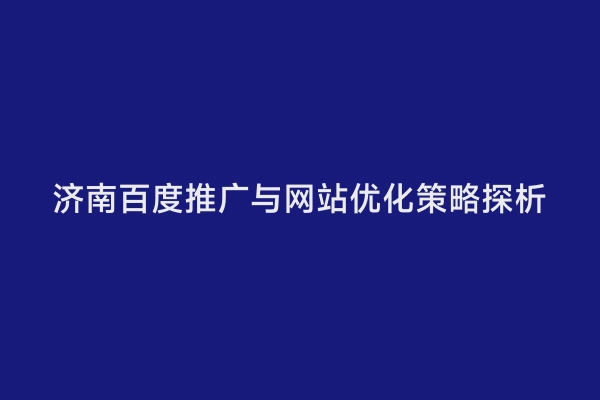 济南百度推广与网站优化策略探析