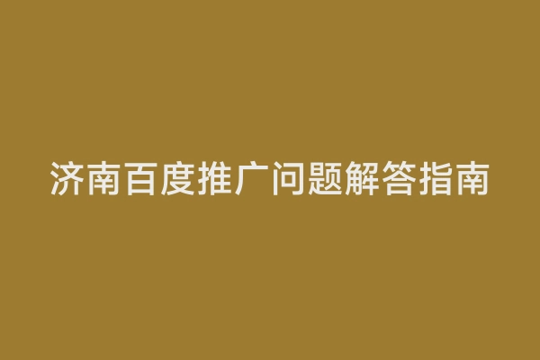 济南百度推广问题解答指南