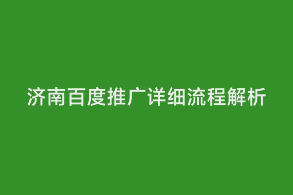 济南百度推广详细流程解析